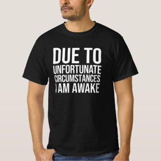 På grund av olyckliga omständigheter är jag vaken t shirt