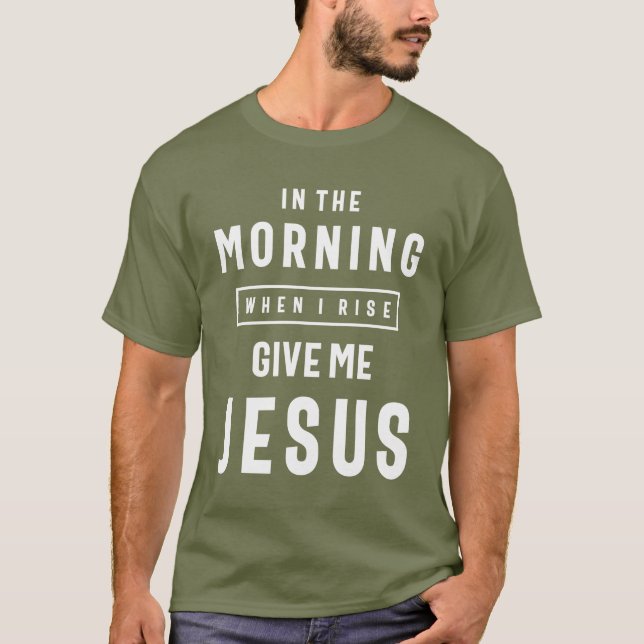På morgonen när jag Stiga upp Ge Jesus T Shirt (Framsida)