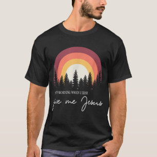 På morgonen när jag Stiga upp Ge Jesus T Shirt