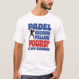 Padel Because Yelling Yours Is My Cardio T Shirt