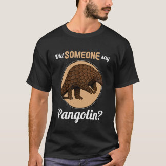 Pangolins Did Someone say Pangolin T Shirt