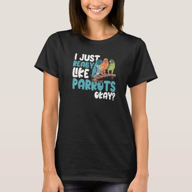 Parrot  Parakeet I Just Really Like Parrots Okay M T Shirt (Framsida)