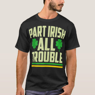 Part Irish All Trouble Shamrock St patricks day T Shirt
