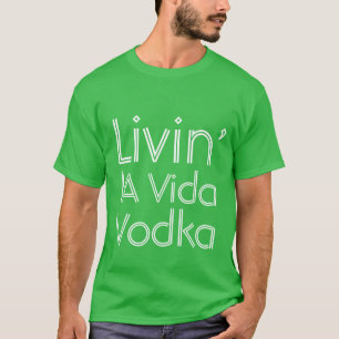 Party humor livin'la Vida Vodka T Shirt
