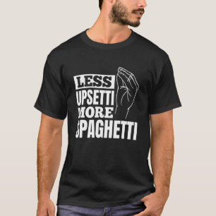 Pasta Less Upsetti More Spaghetti T Shirt