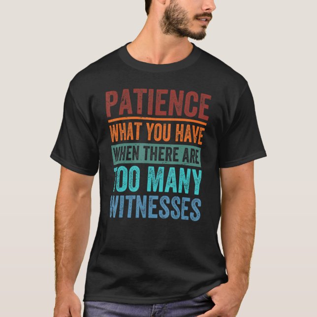 Patience What You Have When There Are Too Many Wit T Shirt (Framsida)