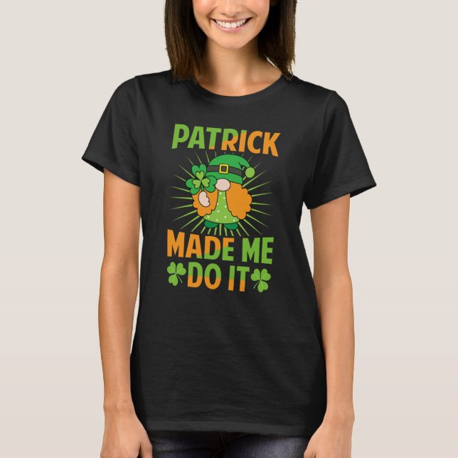 Patrick Made Me Do It St patrick's day Irish 1 T Shirt (Framsida)