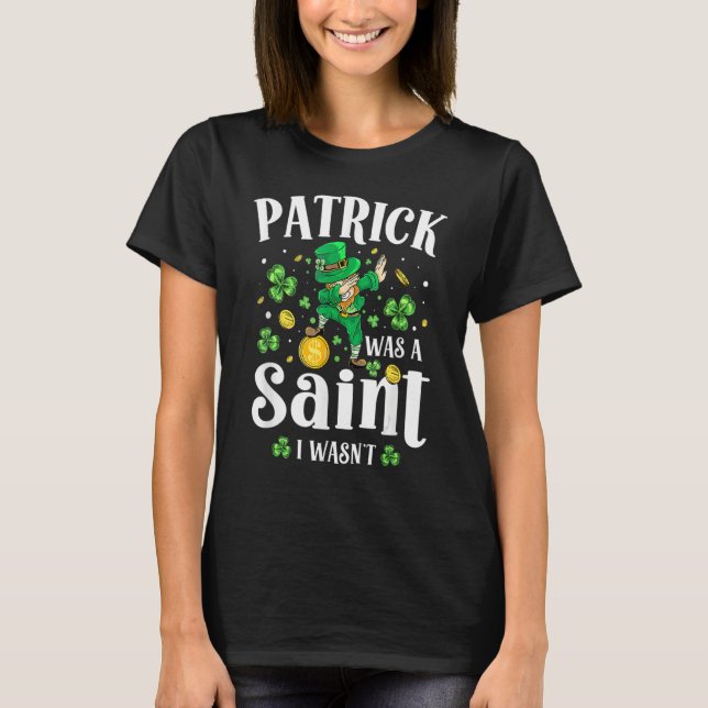 Patrick Was A Saint I Wasn't Leprechaun St Patrick T Shirt (Framsida)