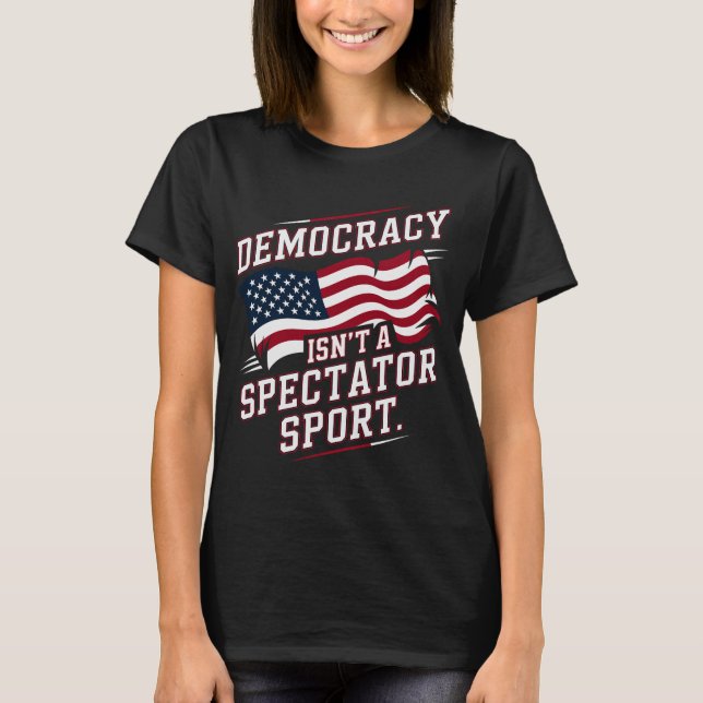 Patriotic Democracy Isn’t a Spectator Sport Flag T Shirt (Framsida)