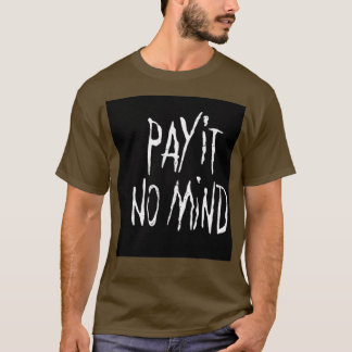 PAY IT NO MIND T SHIRT