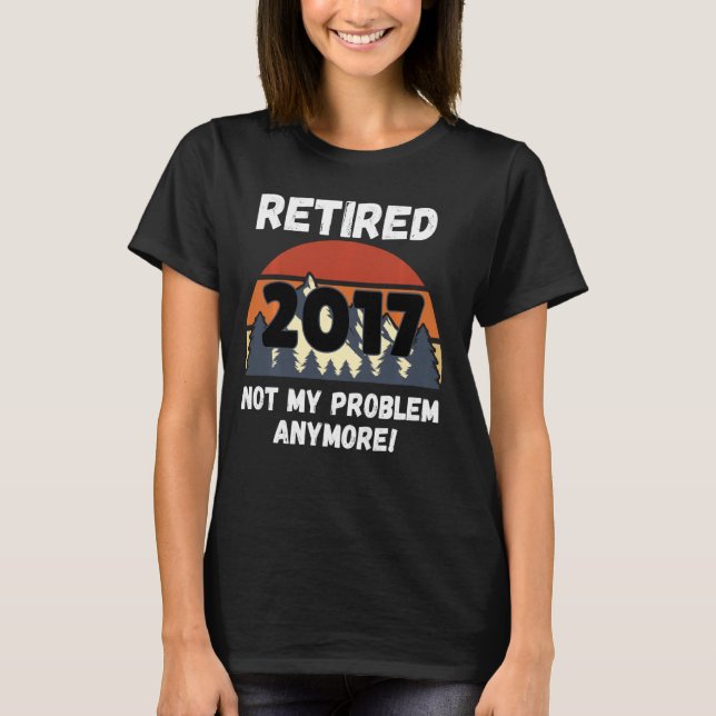 Pension Gift, pensionerad 2017, inte mitt problem  T Shirt (Framsida)