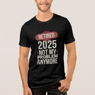 pensionerad 2025, inte längre mitt problem t shirt