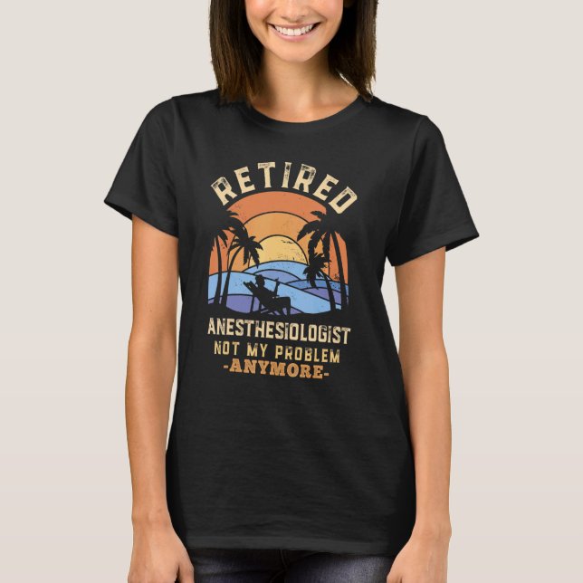 Pensionerad Anestesiolog Inte Mitt Problem Längre  T Shirt (Framsida)