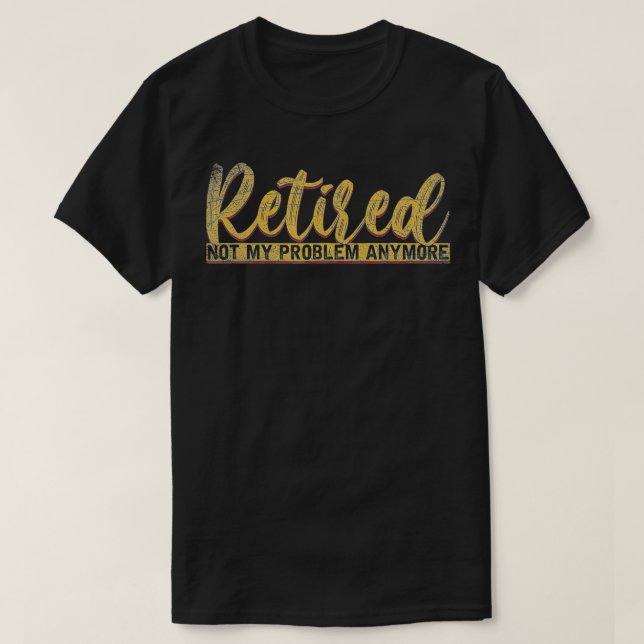 Pensionsgåva som är trött, inte mitt problem längr t shirt (Design framsida)