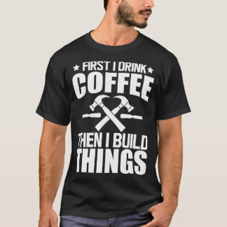 Penter Först dricker jag kaffe, sedan bygger jag s T Shirt