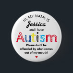 Personlig Autism Awarness | Funny ASD Knapp<br><div class="desc">Knappen personlig Funny Autism Awareness. Med ord: "Mitt namn är ADD NAMN och jag har Autism. Var inte förolämpad av vad som kommer ut ur min mun". Ett effektivt men underhållande sätt att informera andra om ditt eller ditt barns funktionshinder.</div>