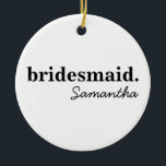 Personlig Modern Bröllopsfest Brudtjänsteflicka Julgransprydnad Keramik<br><div class="desc">Kolla in dessa perfekta brudtjänstegåvor till ditt brölloppsparty, svensexa-gäster, födelsedag eller bröllopsgästfirande. En modern och elegant anpassad totebag är chic och sofistikerad för att komplettera ditt bröllop eller någon speciell tillställning. De kan anpassas med ditt namn och din roll i bröllopspartiet, du kan också ändra färger och typsnitt efter eget...</div>