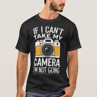 Photographer If I Can'T Take My Camera I'M Not Goi T Shirt