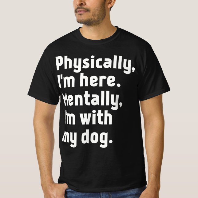 Physically I'm here Mentally I'm with my dog  T Shirt (Framsida)