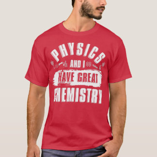 Physics And I Have Great Chemistry Funny Physicist T Shirt
