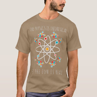 Physics Is Theoretical But The Fun Is Real Science T Shirt