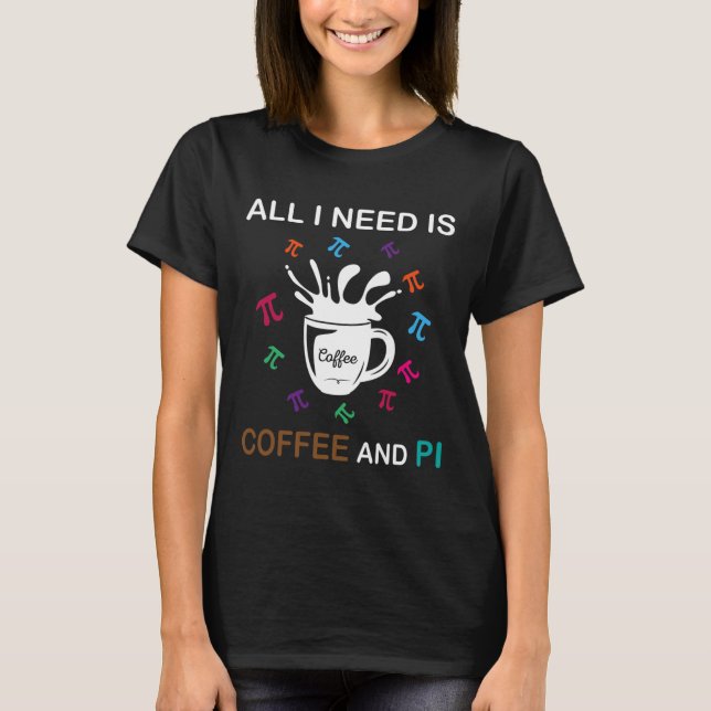 Pi-dagen allt jag behöver är kaffe och pi t shirt (Framsida)