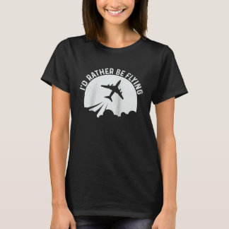 Pilot Airplane Plane Aviation  I would Rather be F T Shirt