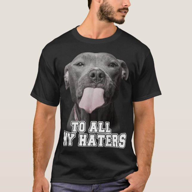 Pitbull till alla mina Haters Pitbull Hund älskare T Shirt (Framsida)