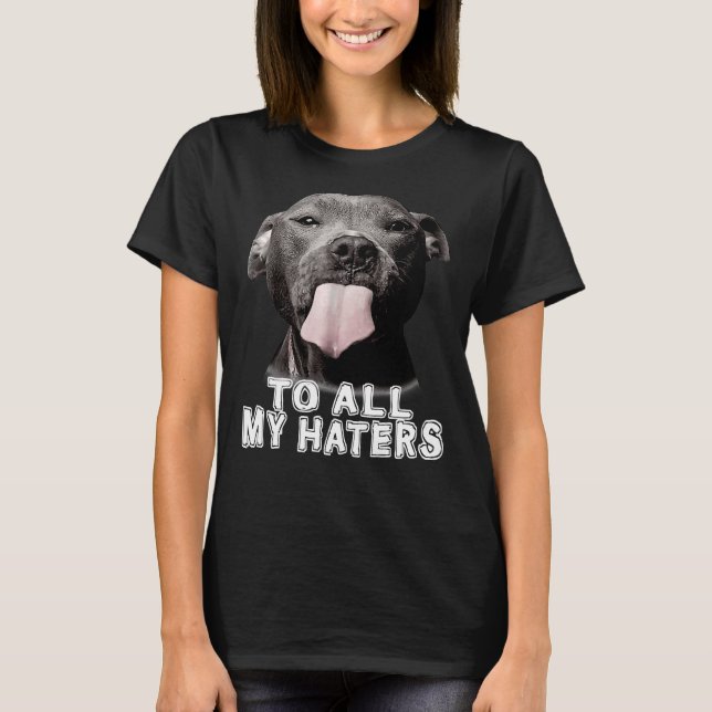 Pitbull till alla mina Haters Pitbull Hund älskare T Shirt (Framsida)