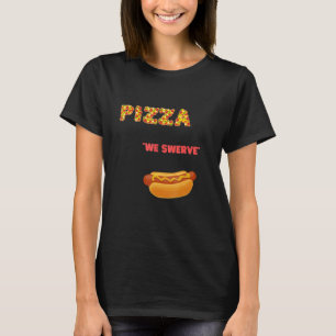 Pizza We Swerve Pizza Hotdog Food coola T Shirt