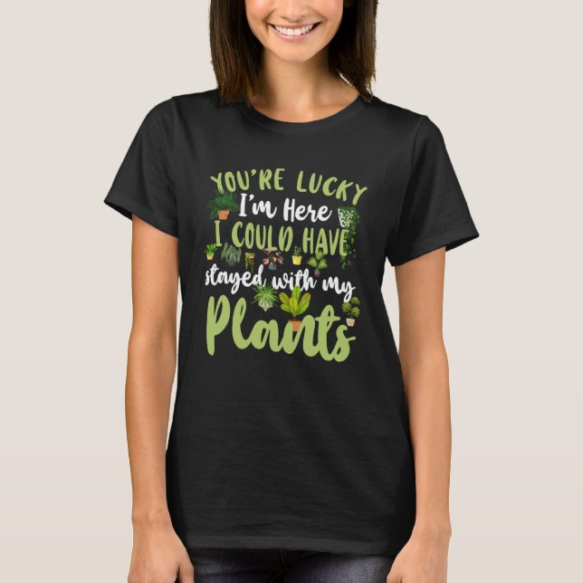 Plant  Gardening You re Lucky I m Here I Could Hav T Shirt (Framsida)
