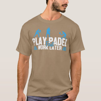 Play Padel Work Later Padel Tennis Platform Tennis T Shirt