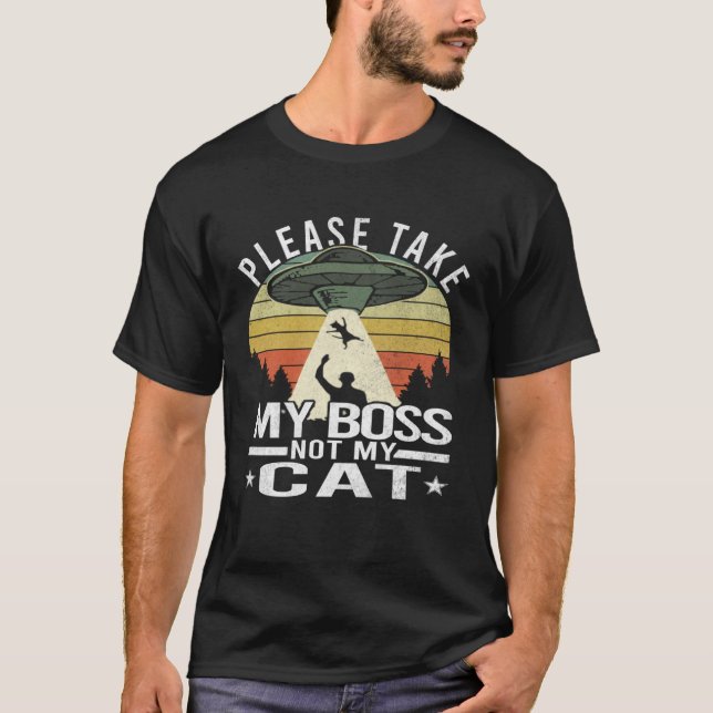 Please Take My Boss Not My Cat  Cat Aliens Abducti T Shirt (Framsida)
