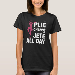 PLIè CHASSè JETè ALL DAY Ballerina Ballet Teacher T Shirt