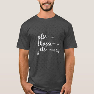 Plie Chasse Jete All Day Dance Ballet Dancer Gift  T Shirt
