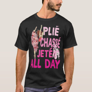 Plie Chasse Jete hela dagen Ballet Dance Ballerina T Shirt