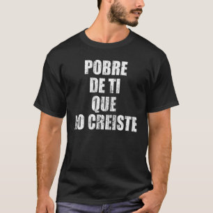 Pobre de ti que no creiste t shirt