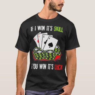 Poker Design If I Win Its Skill If You Win Its Luc T Shirt