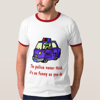 Polisen tänker aldrig att den är som rolig… t shirt
