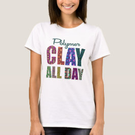 Polymer Clay All Day T Shirt