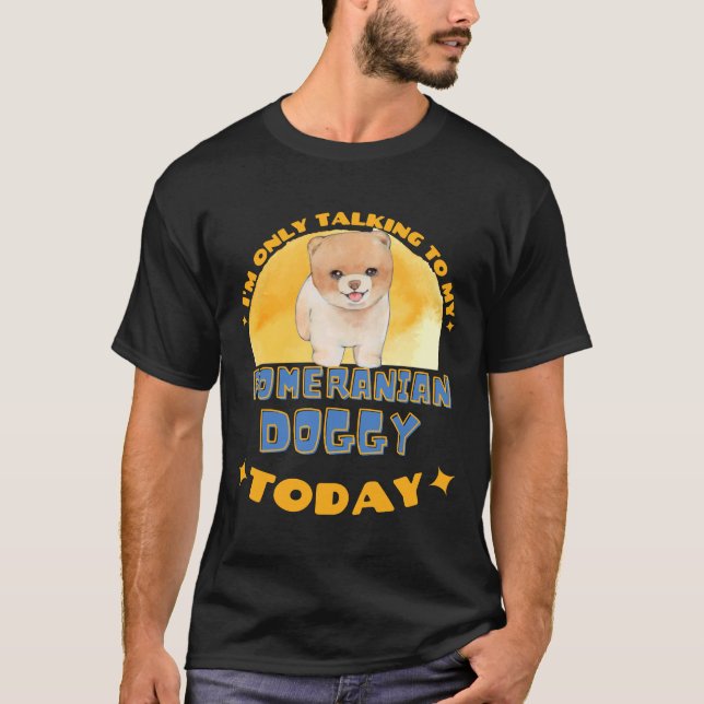 Pomeranian I Am Only Talking To My Dog Today T Shirt (Framsida)