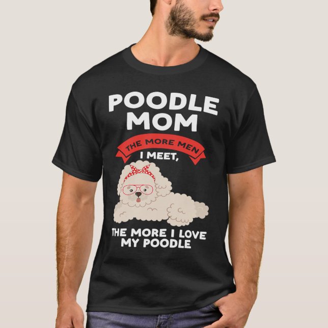 poodle mom the more men I meet poodles T Shirt (Framsida)