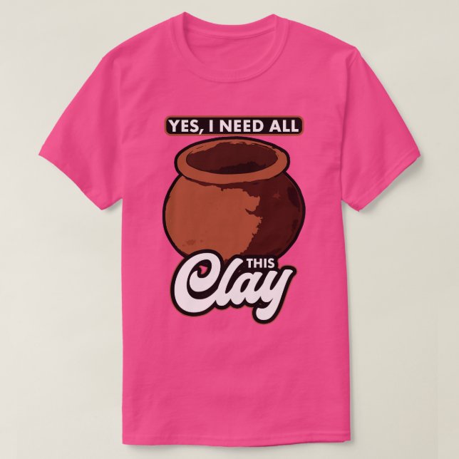 Pottery Ja, jag behöver allt det här Clay T Shirt (Design framsida)