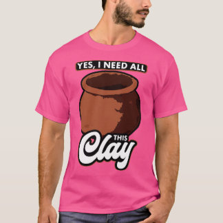 Pottery Ja, jag behöver allt det här Clay T Shirt