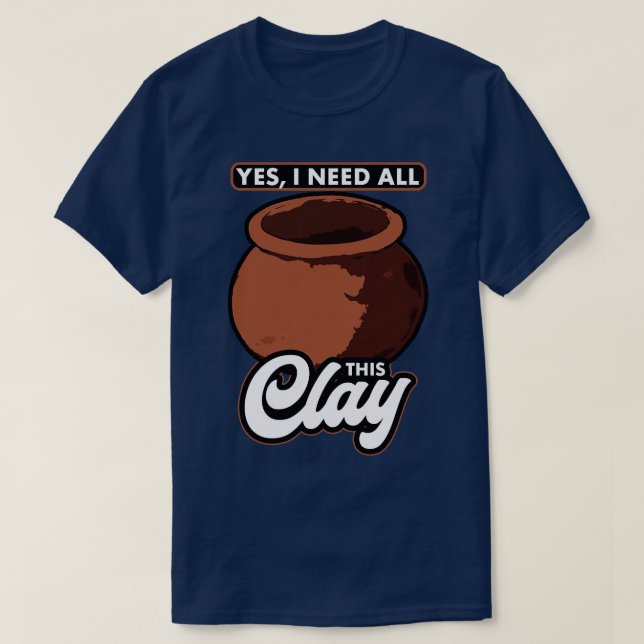 Pottery Ja, jag behöver allt det här Clay T Shirt (Design framsida)
