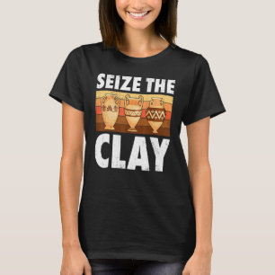 Pottery Seize the Clay Potter Ceramic Artist Manar T Shirt