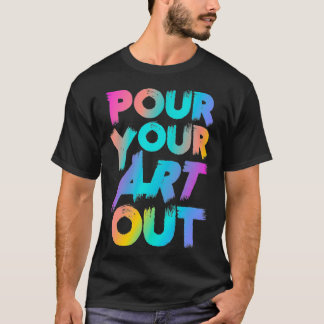 Pour Your Art Out Artist Painter Acrylic Paint Pai T Shirt