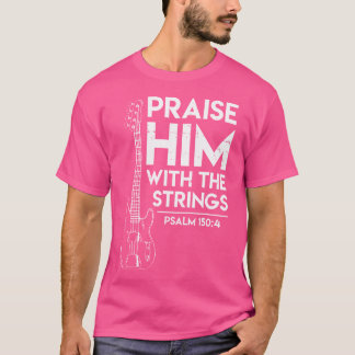 Praise Him - Christian Worship - Bass Guitar Playe T Shirt