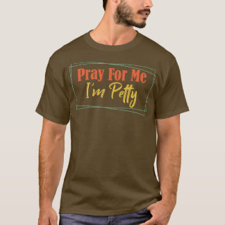 Pray for Me Im Petty 2 T Shirt