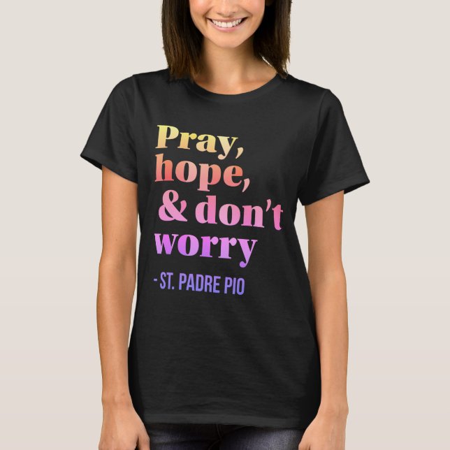 Pray Hope & Do not Worry Catholic Saint Padre Pio T Shirt (Framsida)